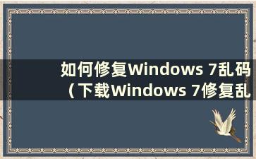 如何修复Windows 7乱码（下载Windows 7修复乱码工具）